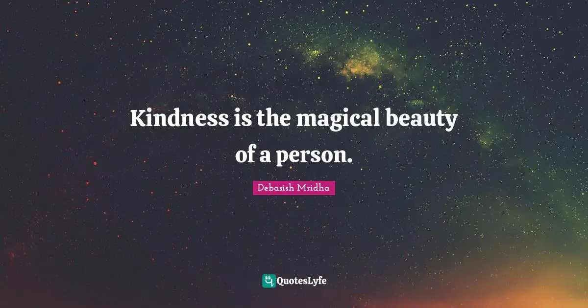 Kindness is the magical beauty of a person.