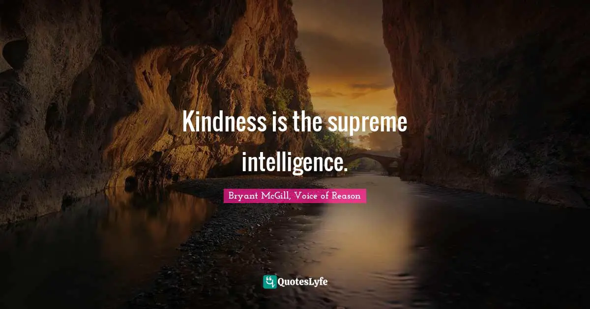 Kindness is the supreme intelligence.