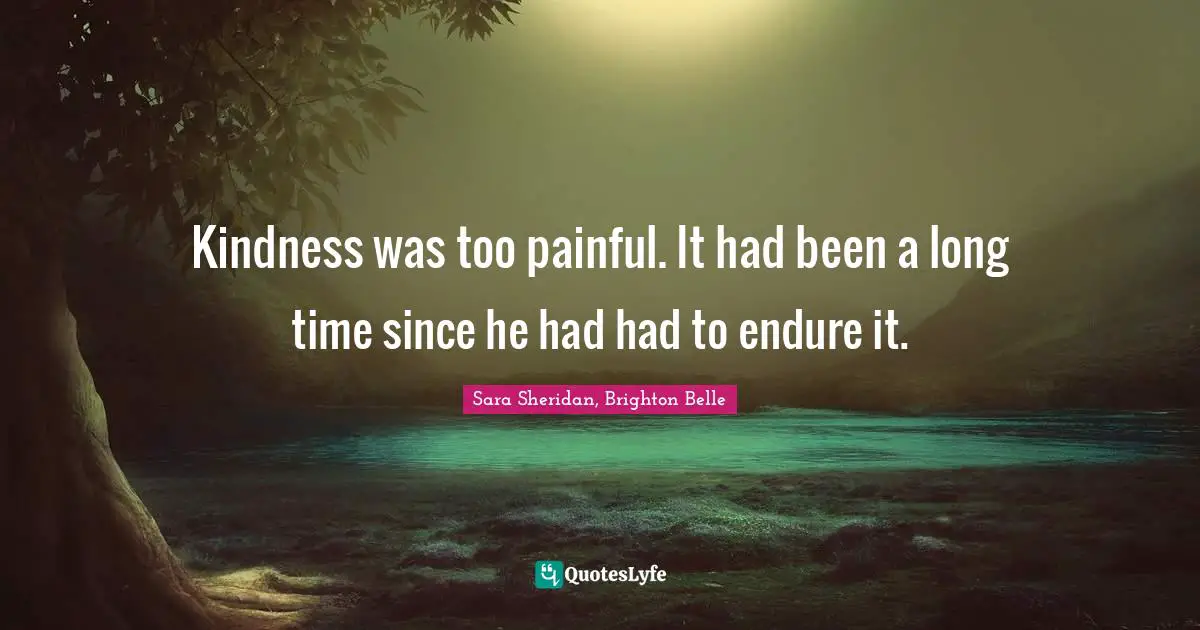 Kindness was too painful. It had been a long time since he had had to endure it.