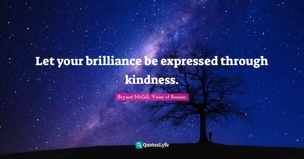 Let your brilliance be expressed through kindness.
