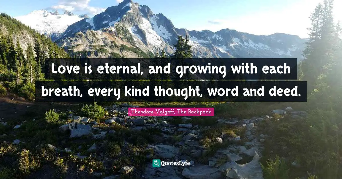 Love is eternal, and growing with each breath, every kind thought, word and deed.