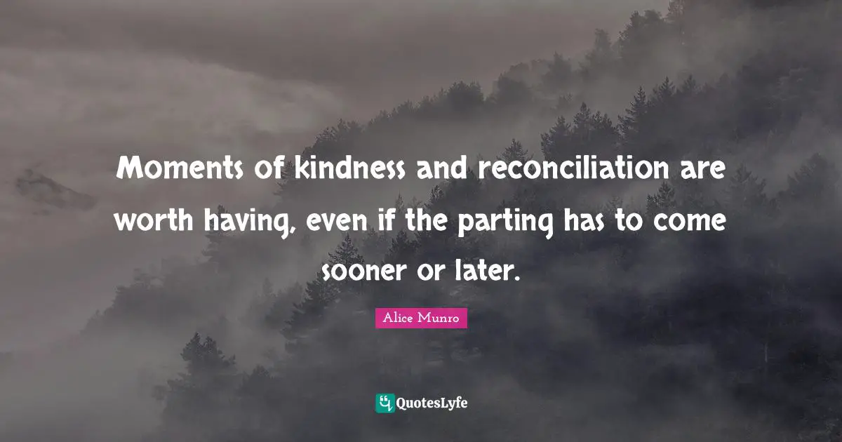 Moments of kindness and reconciliation are worth having, even if the parting has to come sooner or later.