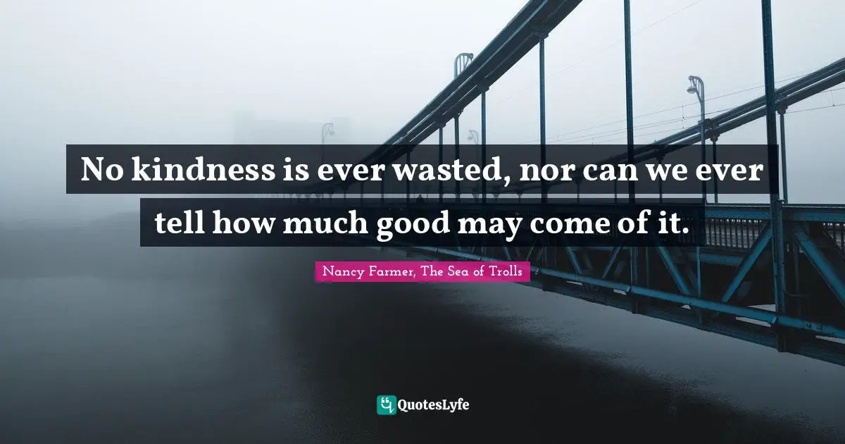 Nancy Farmer Quotes: "No kindness is ever wasted, nor can we ever tell how much good may come of it."
