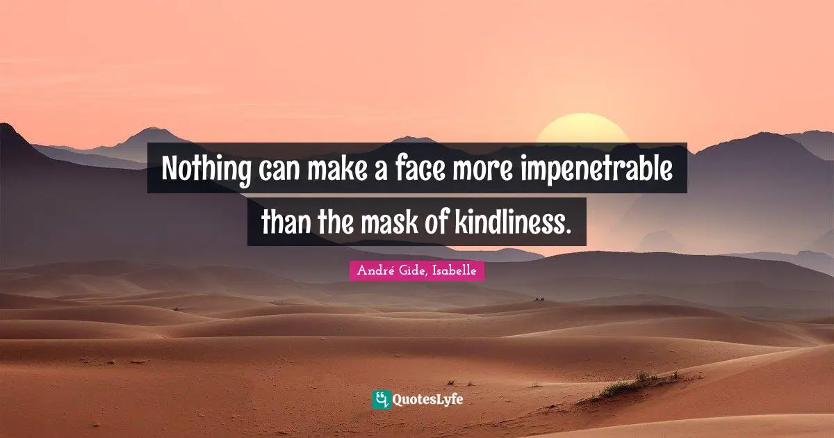 Nothing can make a face more impenetrable than the mask of kindliness.