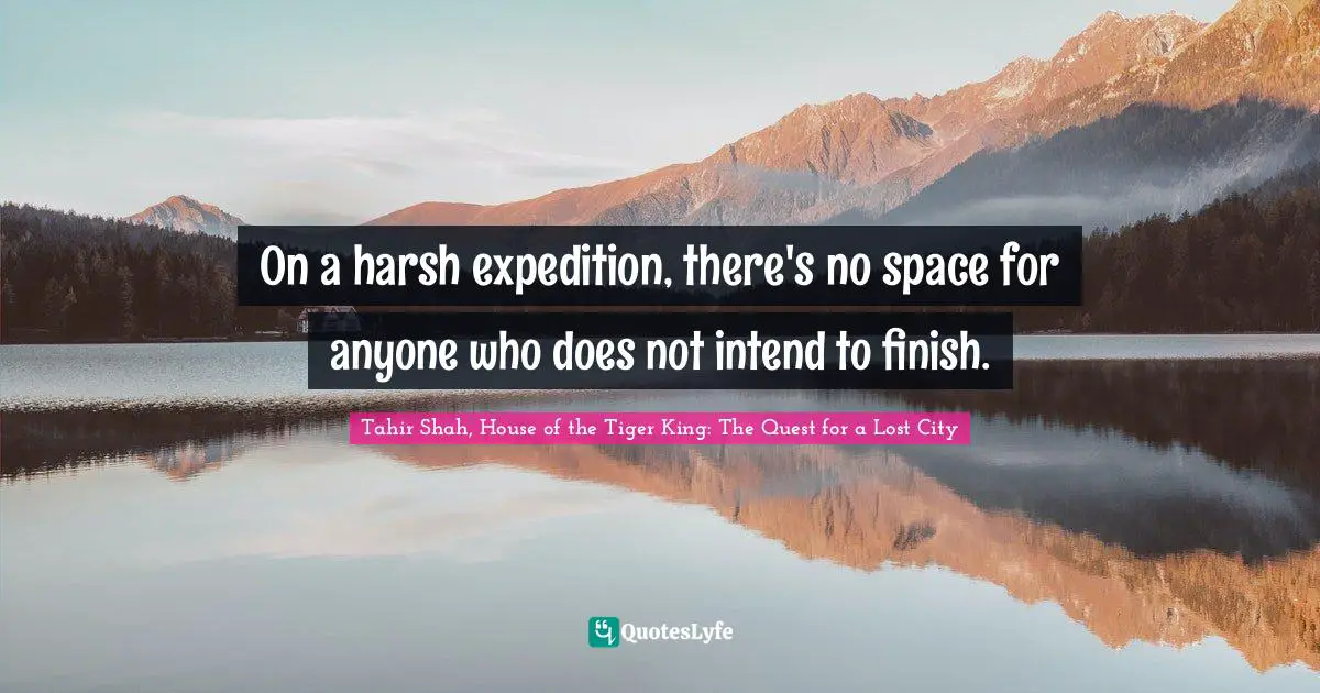 Tahir Shah, House Of The Tiger King: The Quest For A Lost City Quotes: "On a harsh expedition, there's no space for anyone who does not intend to finish."