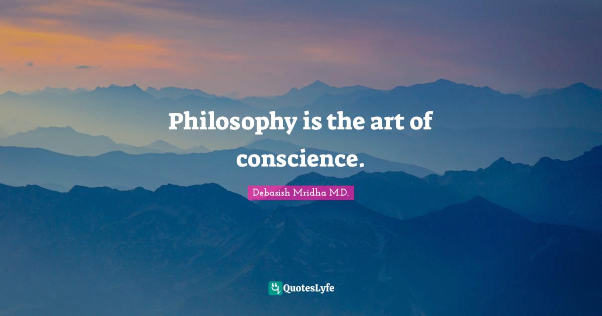 Philosophy is the art of conscience.