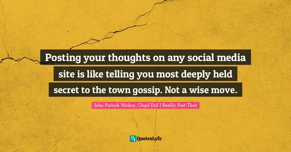 Posting your thoughts on any social media site is like telling you most deeply held secret to the town gossip. Not a wise move.