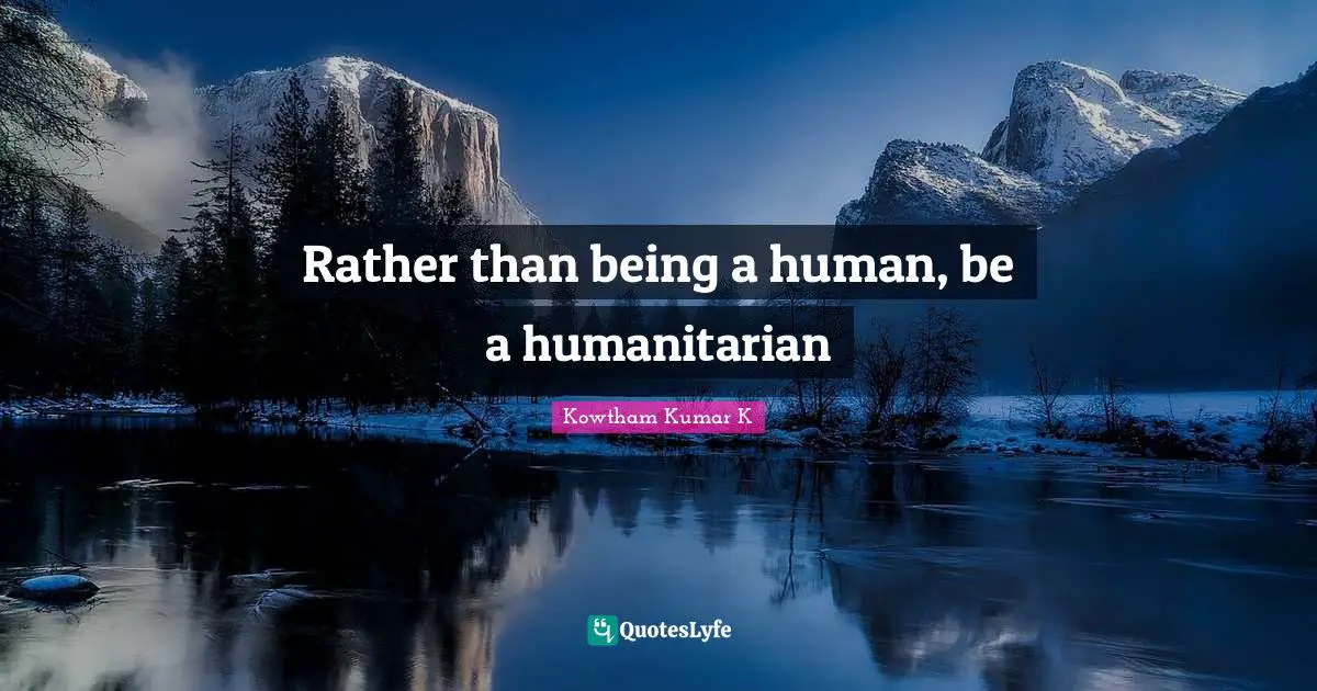 Rather than being a human, be a humanitarian