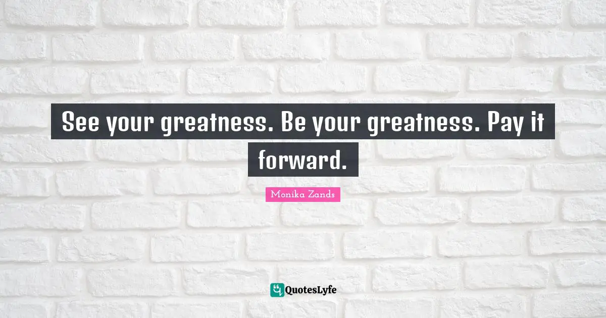 See your greatness. Be your greatness. Pay it forward.