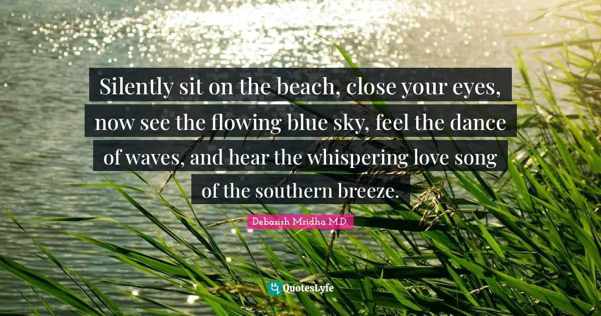 Silently sit on the beach, close your eyes, now see the flowing blue sky, feel the dance of waves, and hear the whispering love song of the southern breeze.