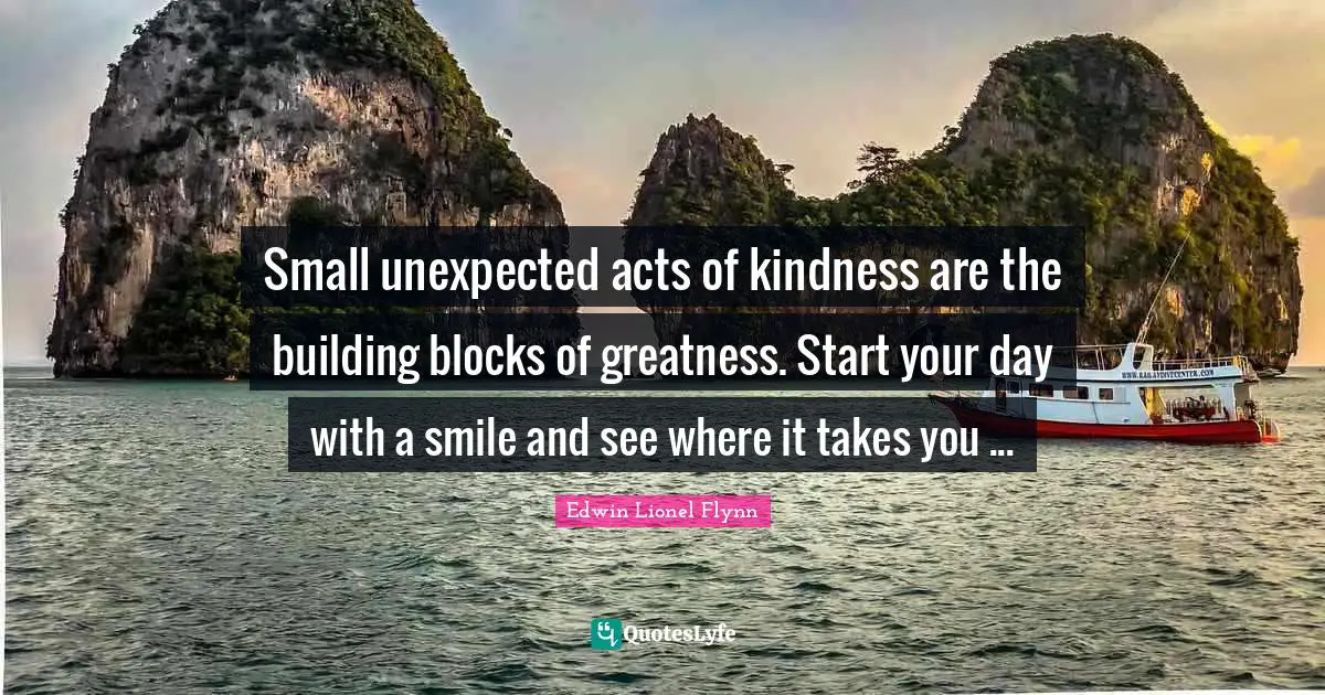 Small unexpected acts of kindness are the building blocks of greatness. Start your day with a smile and see where it takes you ...