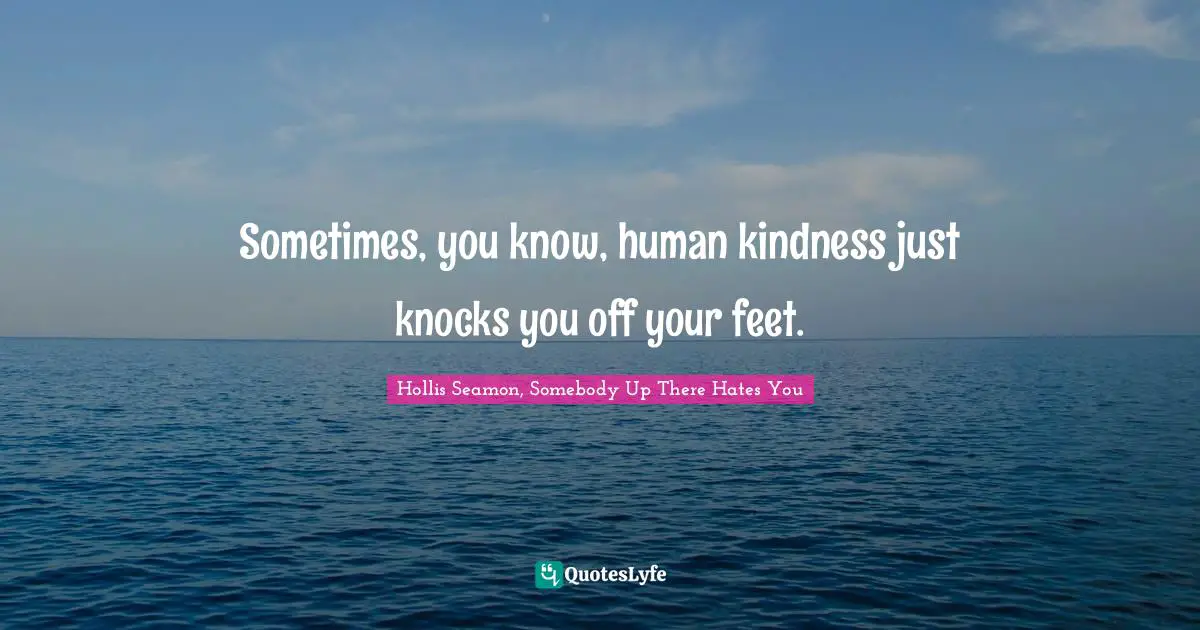 Sometimes, you know, human kindness just knocks you off your feet.