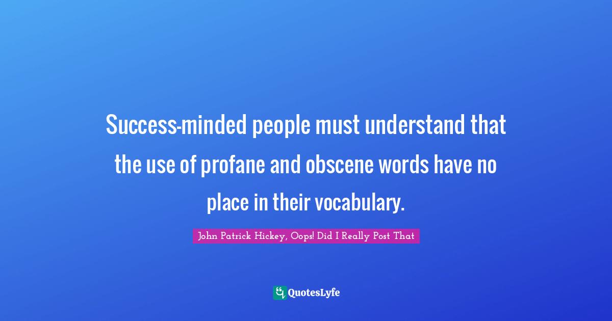 Success-minded people must understand that the use of profane and obscene words have no place in their vocabulary.