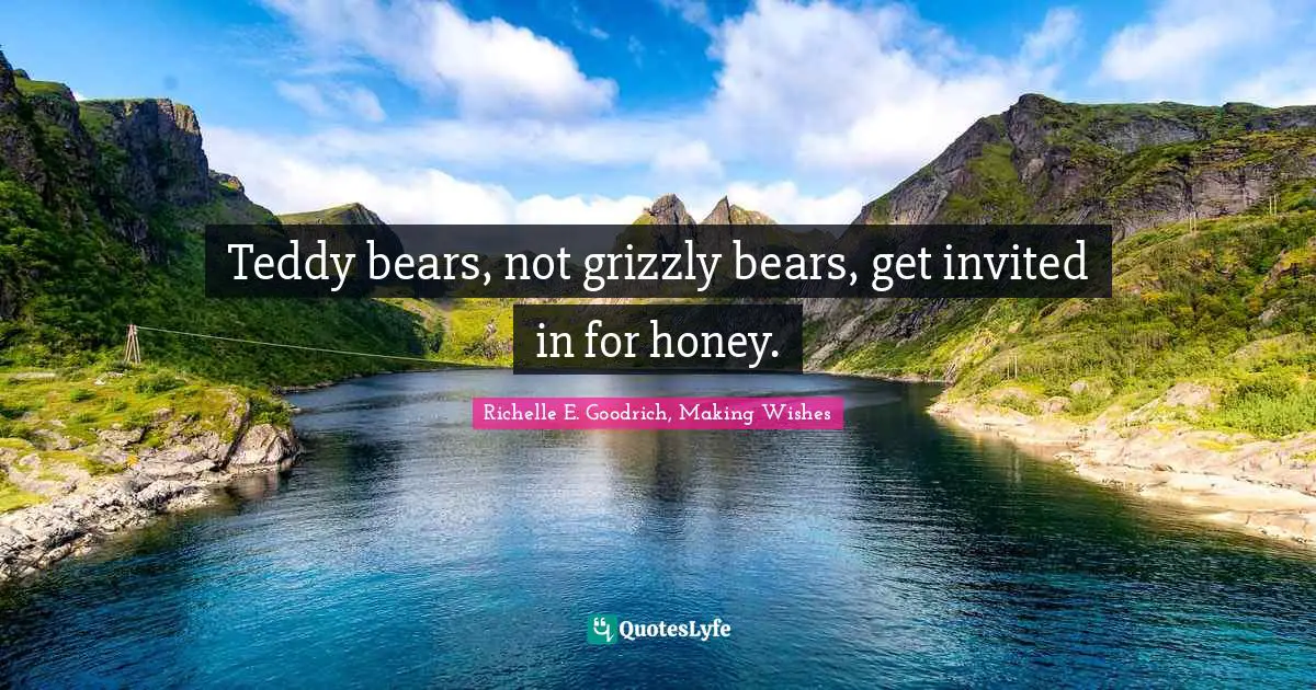 Richelle E. Goodrich, Making Wishes Quotes: Teddy bears, not grizzly bears, get invited in for honey.