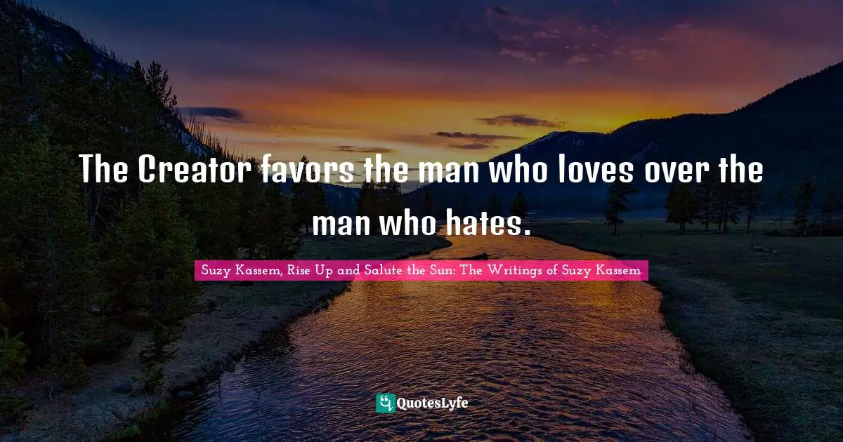 Unite Quotes: "The Creator favors the man who loves over the man who hates."