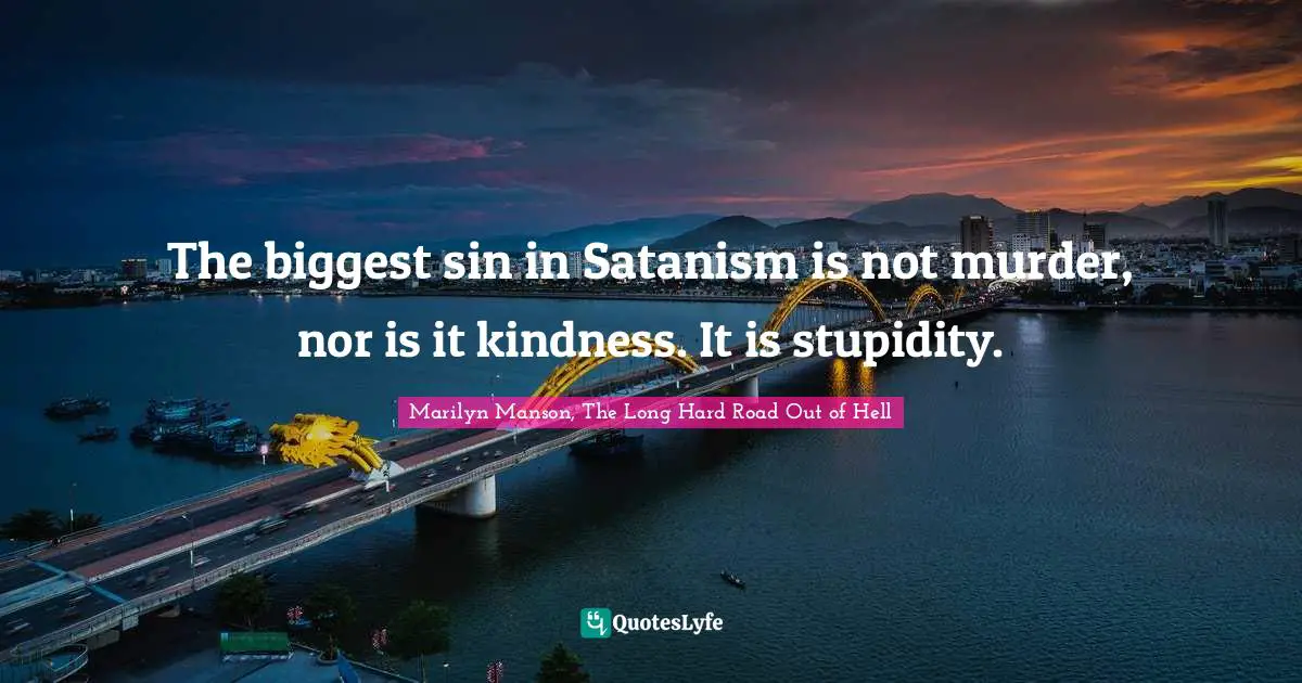 The biggest sin in Satanism is not murder, nor is it kindness. It is stupidity.