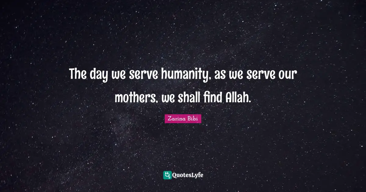 The day we serve humanity, as we serve our mothers, we shall find Allah.