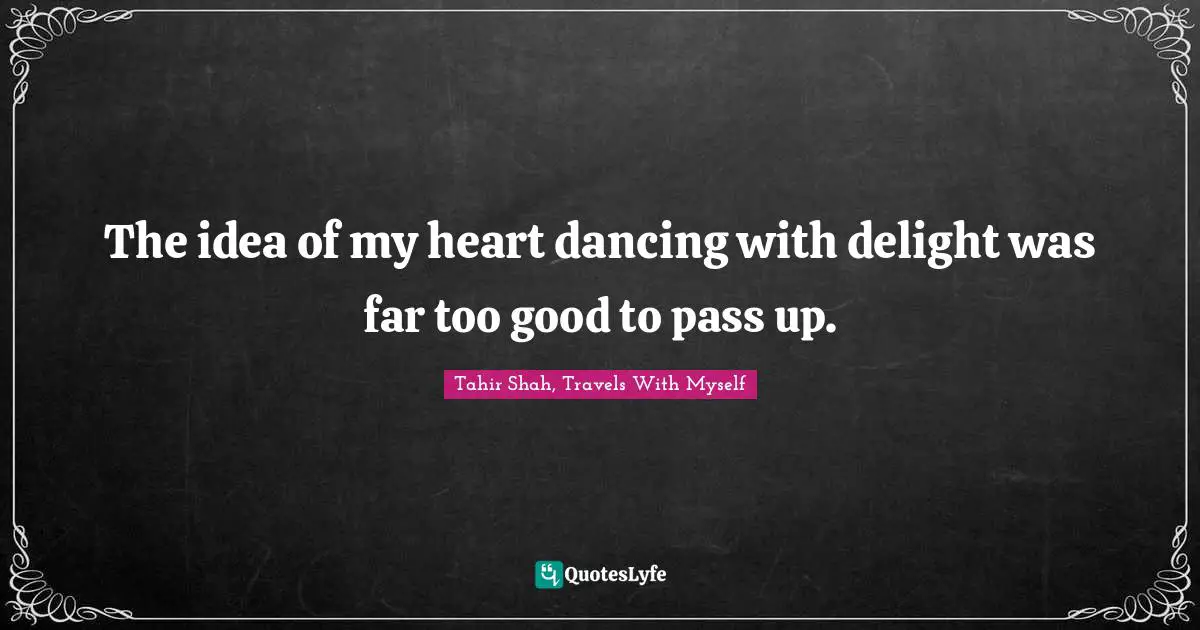 The idea of my heart dancing with delight was far too good to pass up.