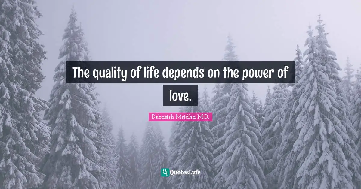 The quality of life depends on the power of love.