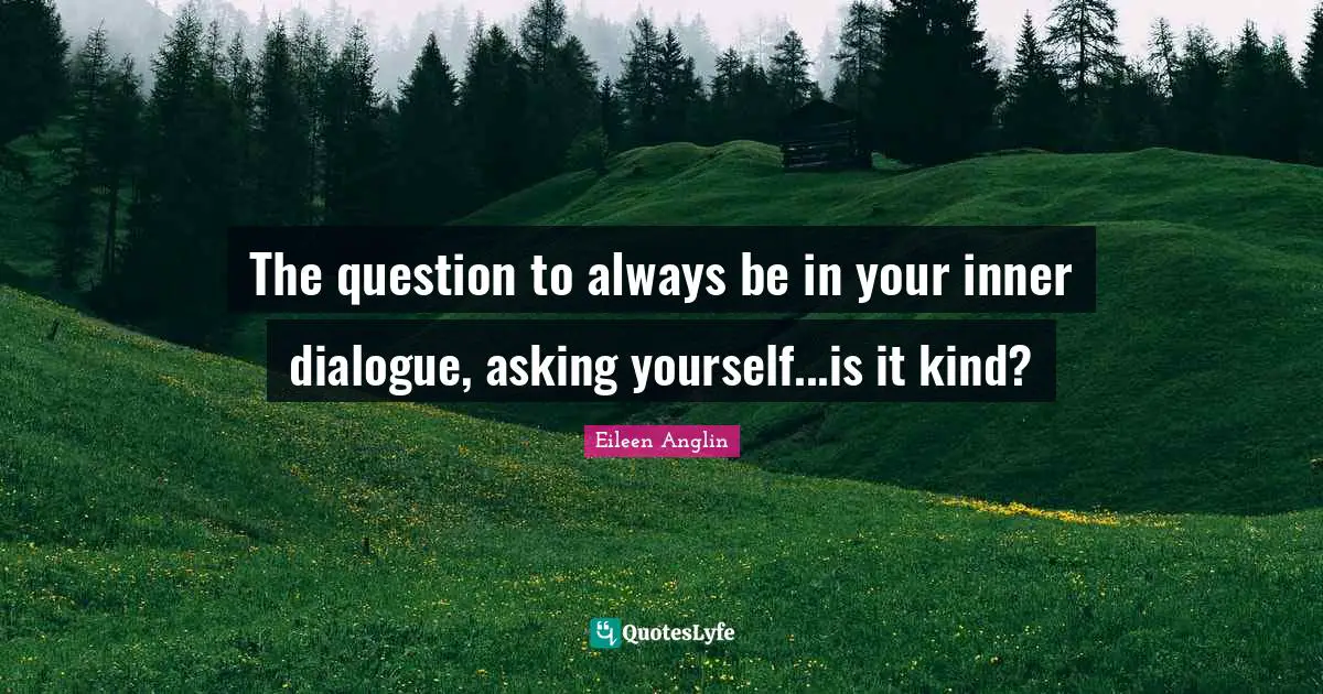 The question to always be in your inner dialogue, asking yourself...is it kind?