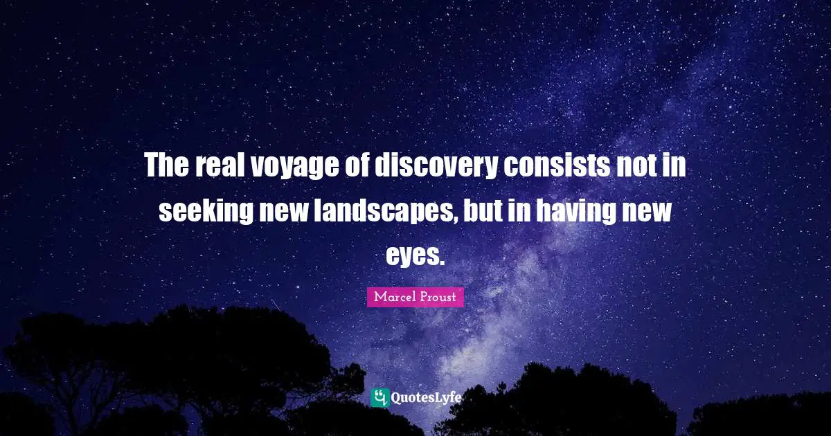 Travel Quotes: "The real voyage of discovery consists not in seeking new landscapes, but in having new eyes."
