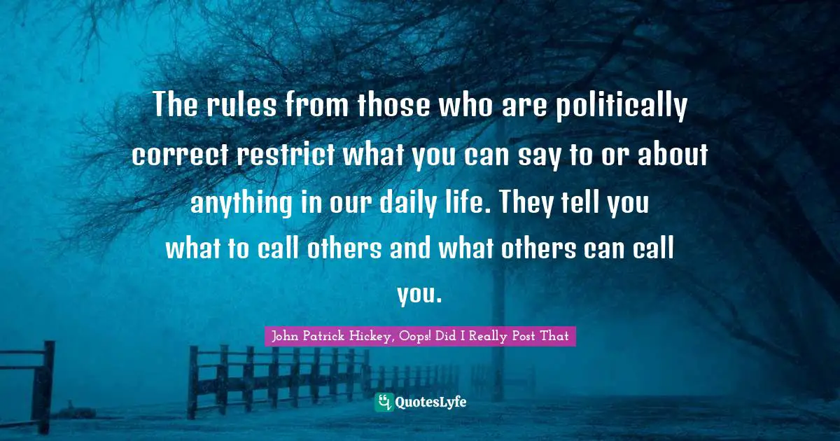 The rules from those who are politically correct restrict what you can say to or about anything in our daily life. They tell you what to call others and what others can call you.