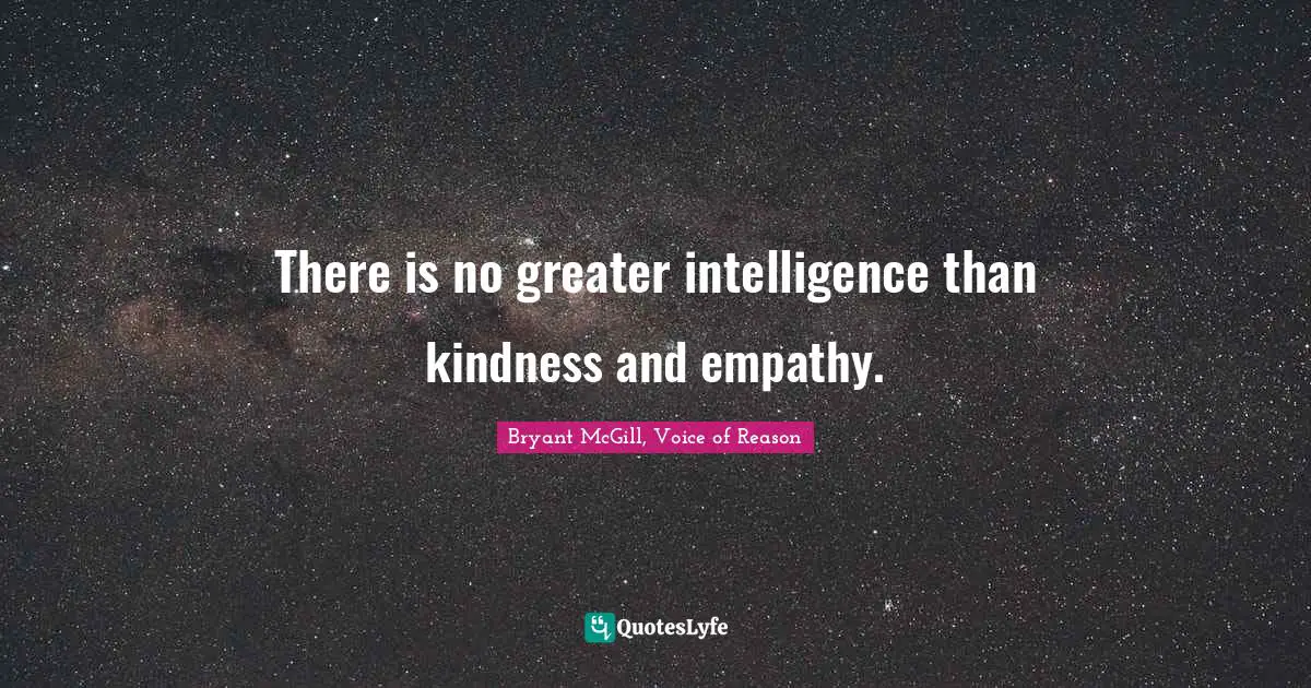 Bryant McGill Quotes: "There is no greater intelligence than kindness and empathy."