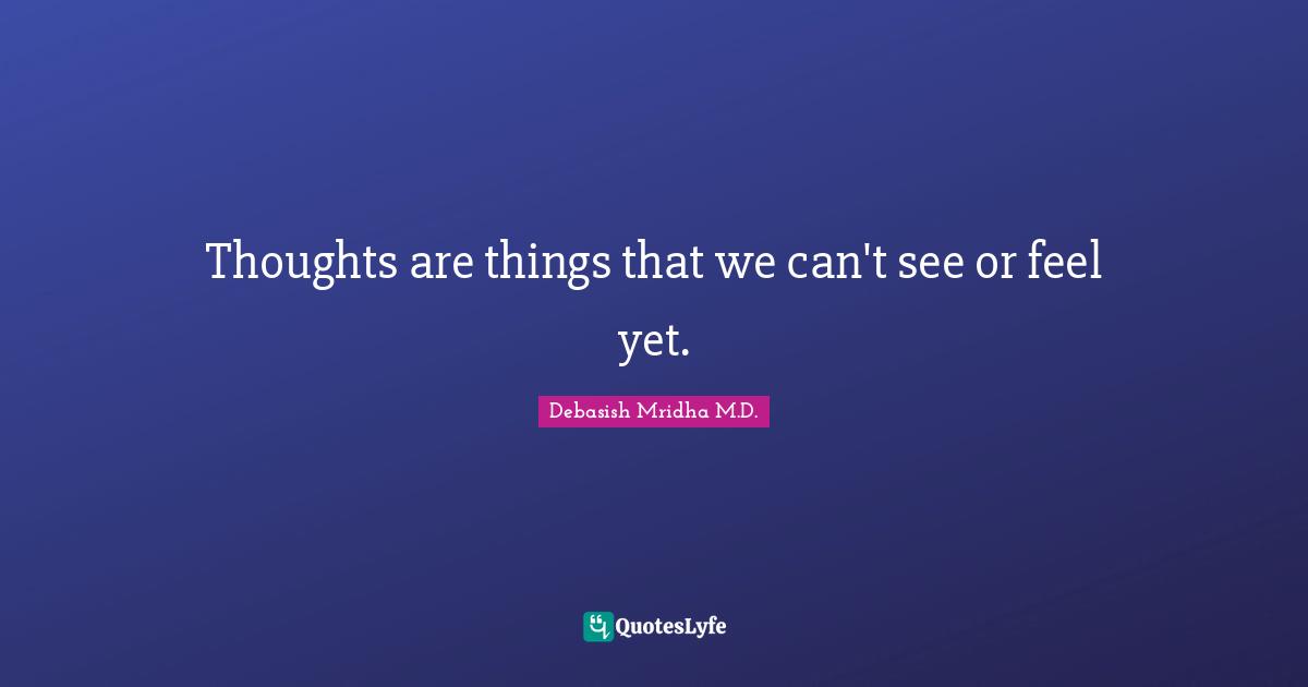 Thoughts are things that we can't see or feel yet.