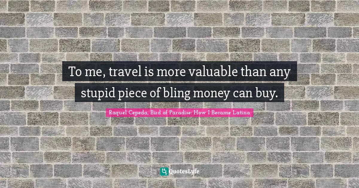 To me, travel is more valuable than any stupid piece of bling money can buy.