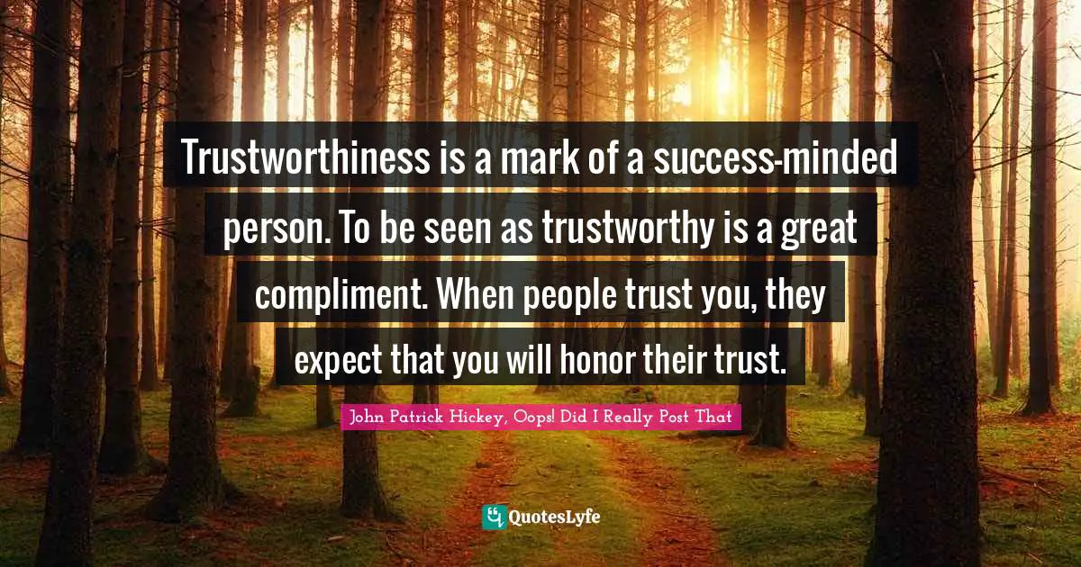 Trustworthiness is a mark of a success-minded person. To be seen as trustworthy is a great compliment. When people trust you, they expect that you will honor their trust.