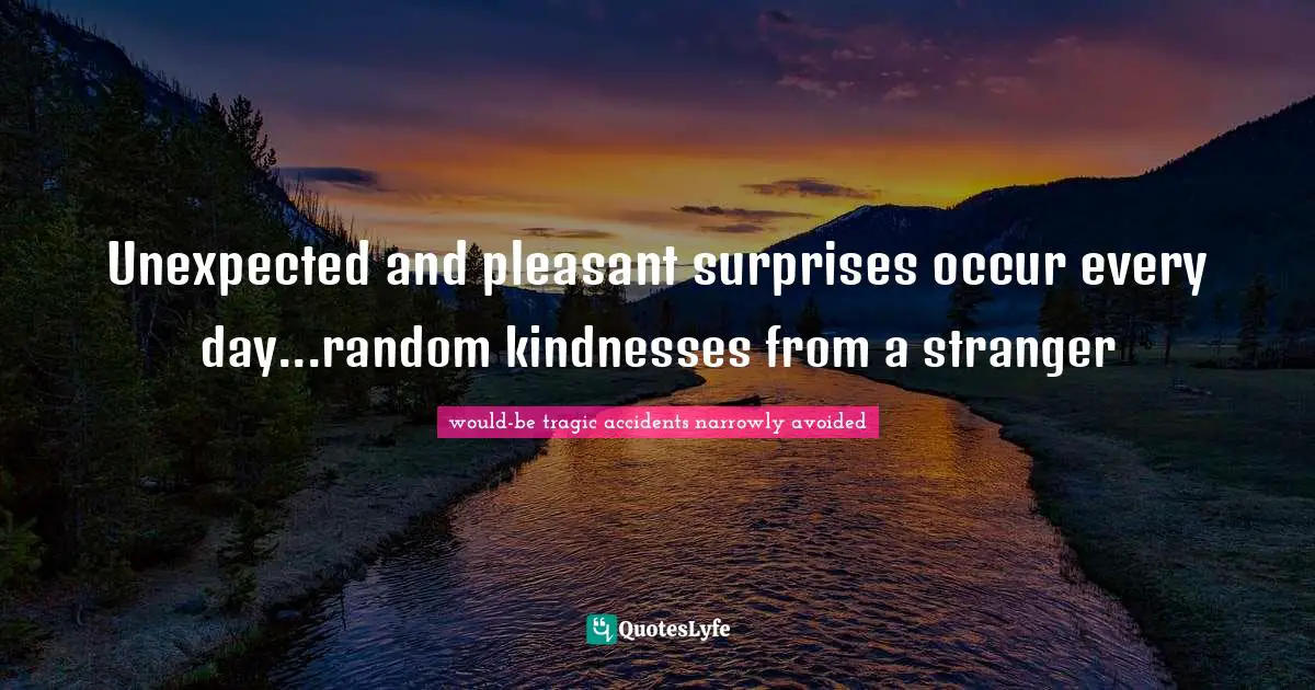 Unexpected and pleasant surprises occur every day...random kindnesses from a stranger