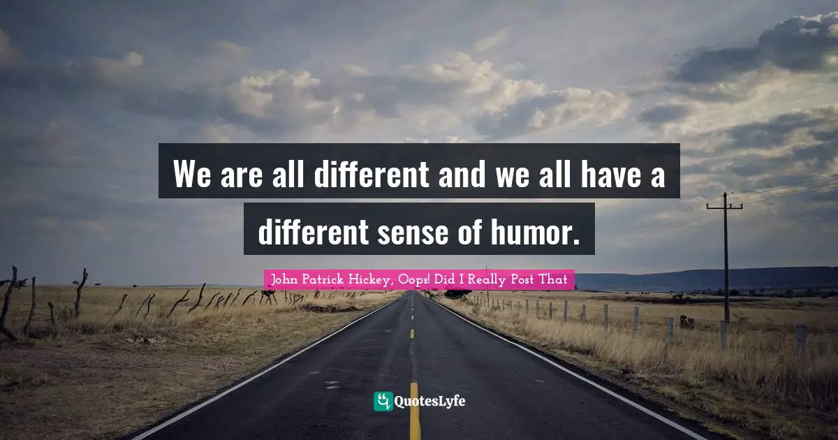We are all different and we all have a different sense of humor.
