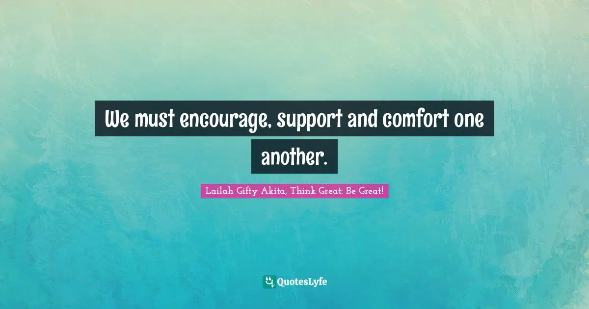 We must encourage, support and comfort one another.