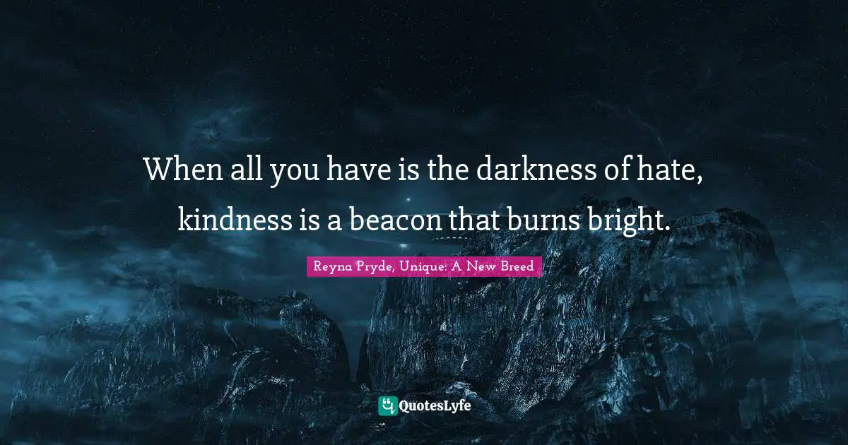 When all you have is the darkness of hate, kindness is a beacon that burns bright.
