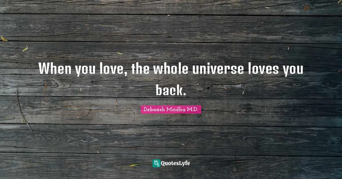 When you love, the whole universe loves you back.