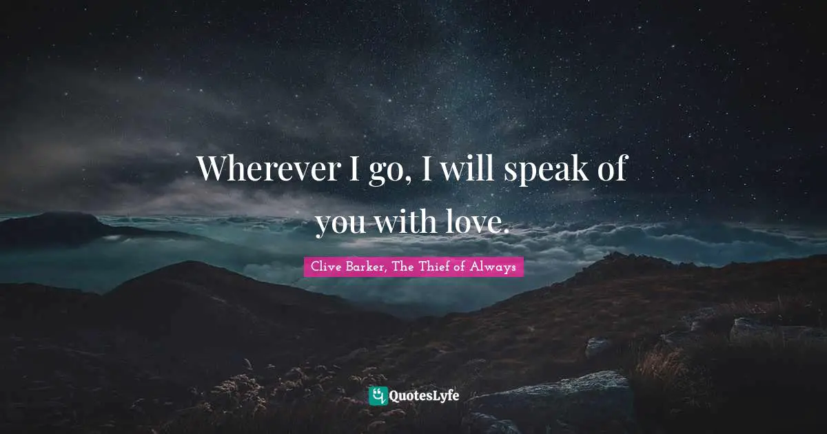 Wherever I go, I will speak of you with love.