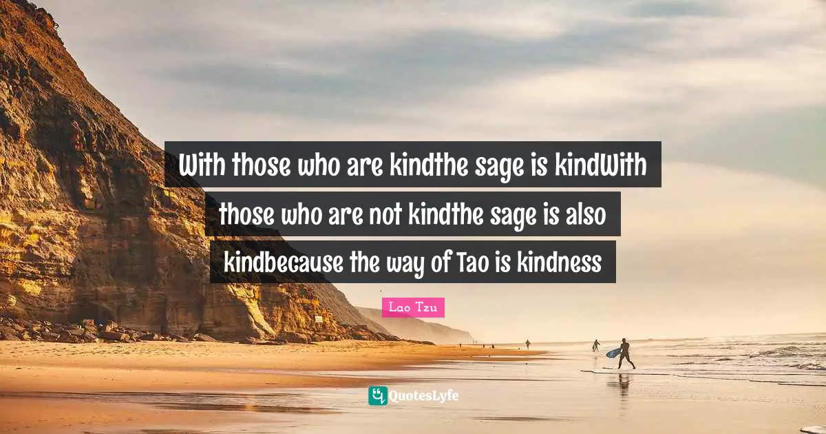 With those who are kindthe sage is kindWith those who are not kindthe sage is also kindbecause the way of Tao is kindness