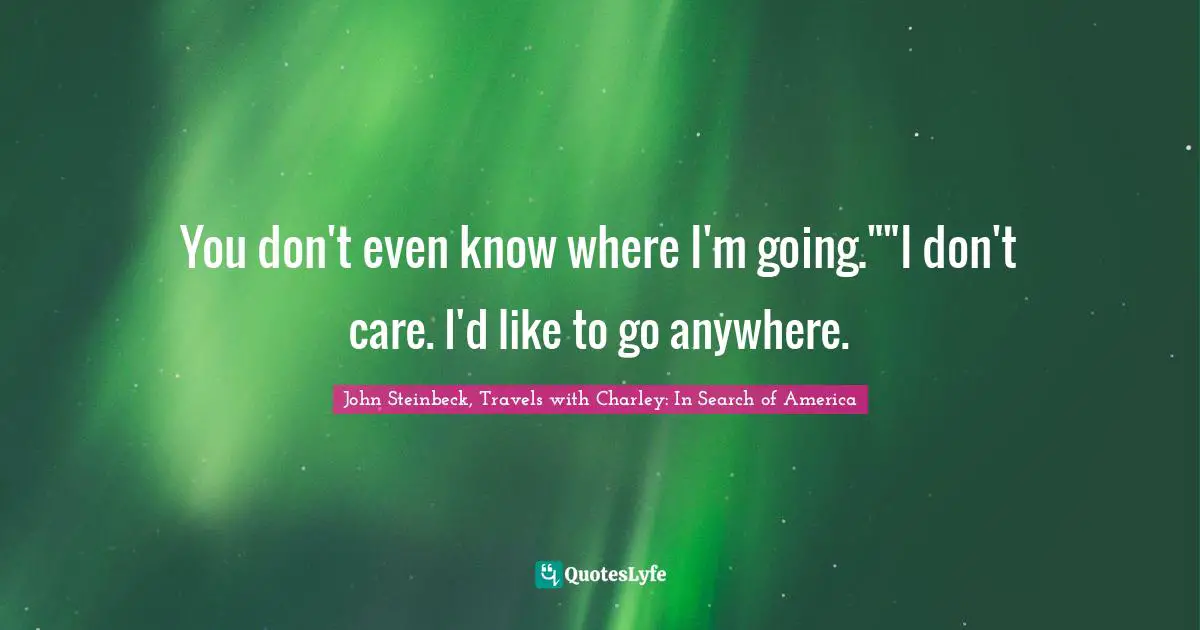 You don't even know where I'm going.""I don't care. I'd like to go anywhere.