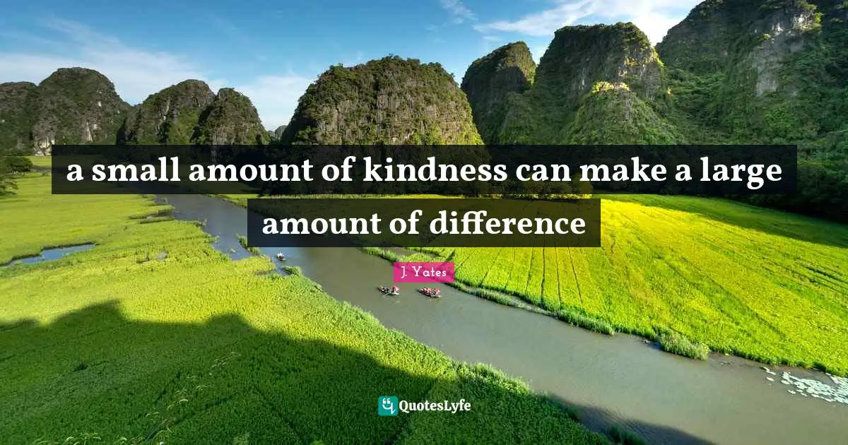 a small amount of kindness can make a large amount of difference