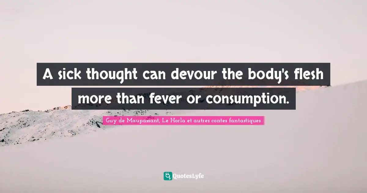 Guy De Maupassant Quotes: "A sick thought can devour the body's flesh more than fever or consumption."