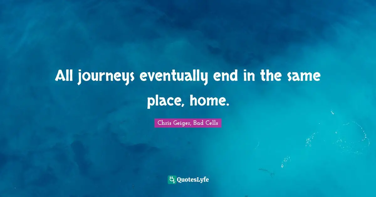 Journeys Quotes: "All journeys eventually end in the same place, home."
