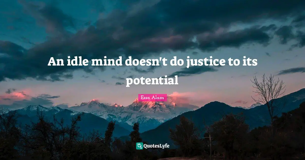 An idle mind doesn't do justice to its potential