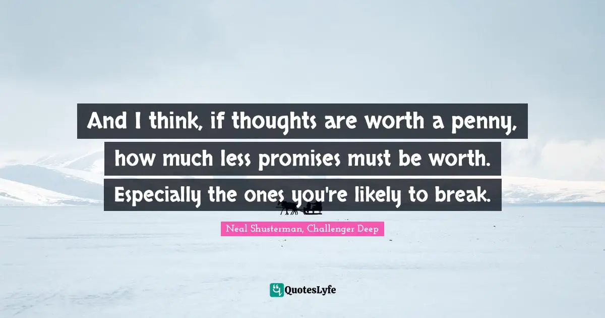 Neal Shusterman, Challenger Deep Quotes: "And I think, if thoughts are worth a penny, how much less promises must be worth. Especially the ones you're likely to break."