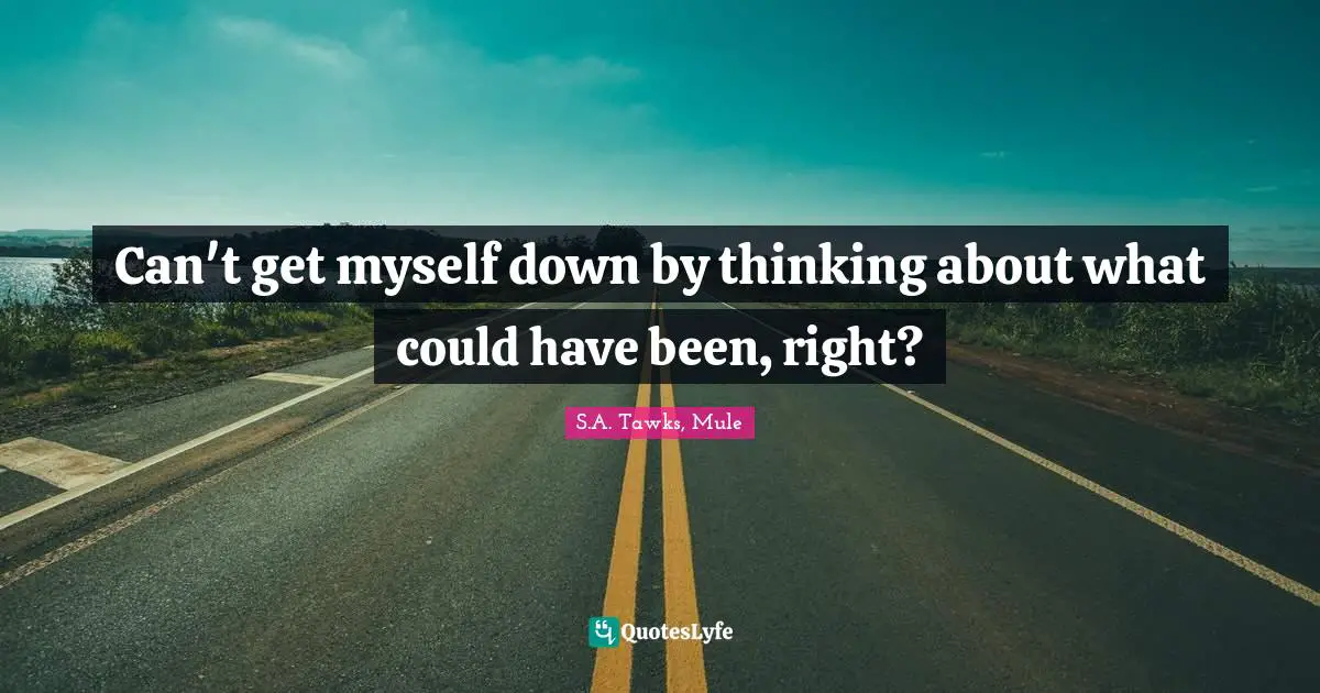 S.A. Tawks, Mule Quotes: "Can't get myself down by thinking about what could have been, right?"