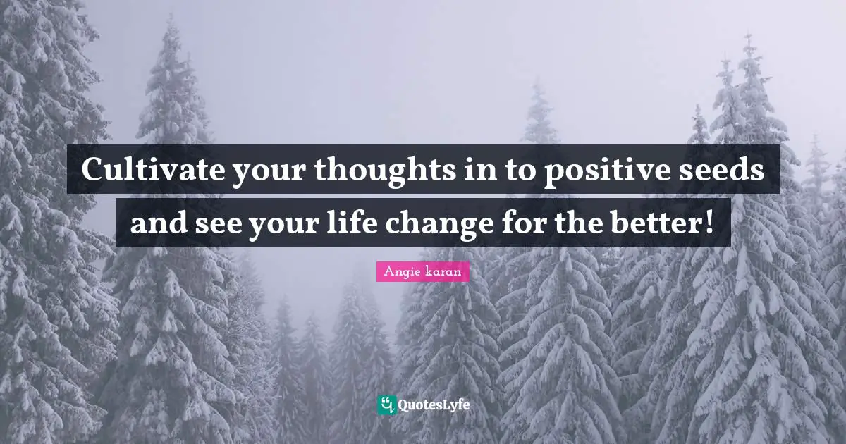 Cultivate your thoughts in to positive seeds and see your life change for the better!