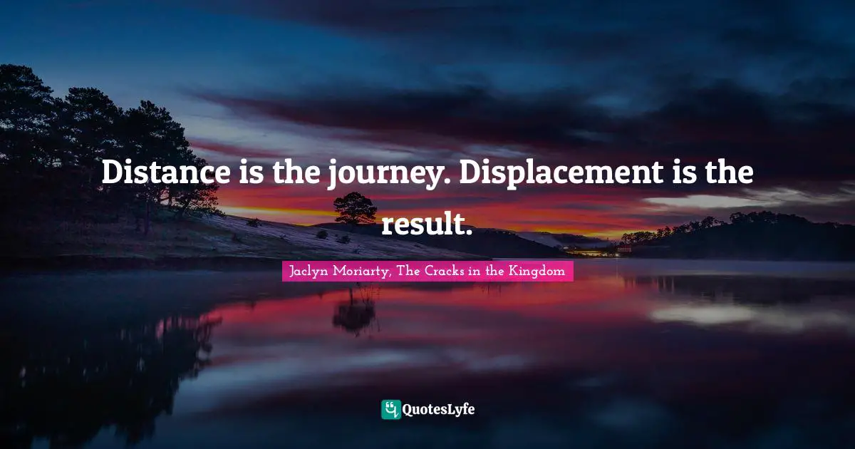 Jaclyn Moriarty, The Cracks In The Kingdom Quotes: "Distance is the journey. Displacement is the result."