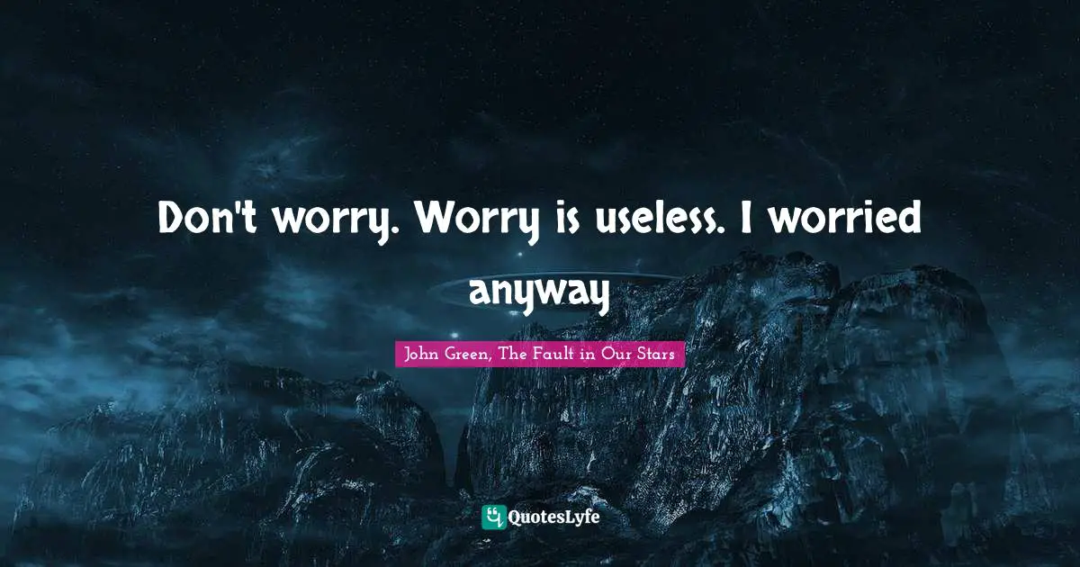 Hazel Quotes: "Don't worry. Worry is useless. I worried anyway"