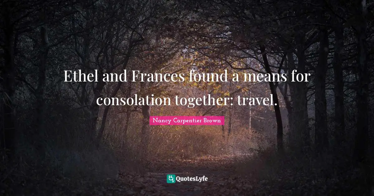 Grief And Loss Quotes: "Ethel and Frances found a means for consolation together: travel."