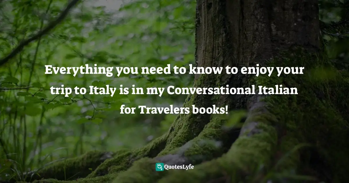 Travel Writing Quotes: "Everything you need to know to enjoy your trip to Italy is in my Conversational Italian for Travelers books!"