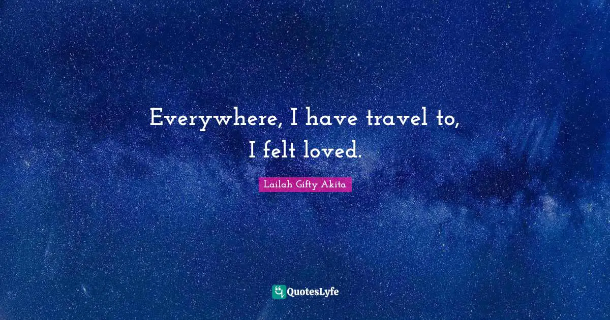 Everywhere, I have travel to, I felt loved.